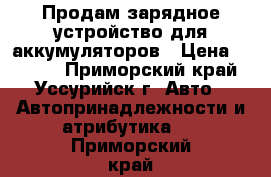 Продам зарядное устройство для аккумуляторов › Цена ­ 1 500 - Приморский край, Уссурийск г. Авто » Автопринадлежности и атрибутика   . Приморский край